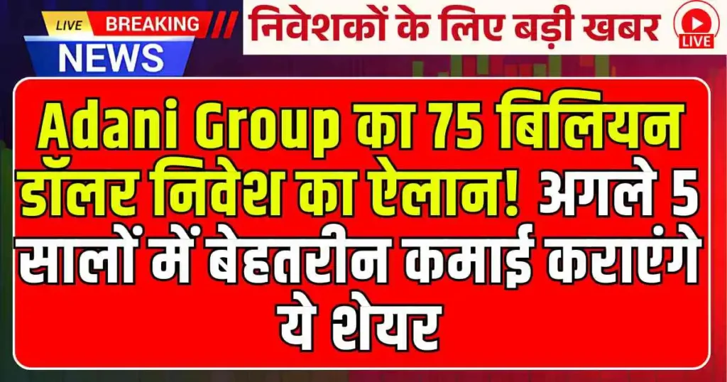 Adani Group का 75 बिलियन डॉलर निवेश का ऐलान! अगले 5 सालों में बेहतरीन कमाई कराएंगे ये शेयर