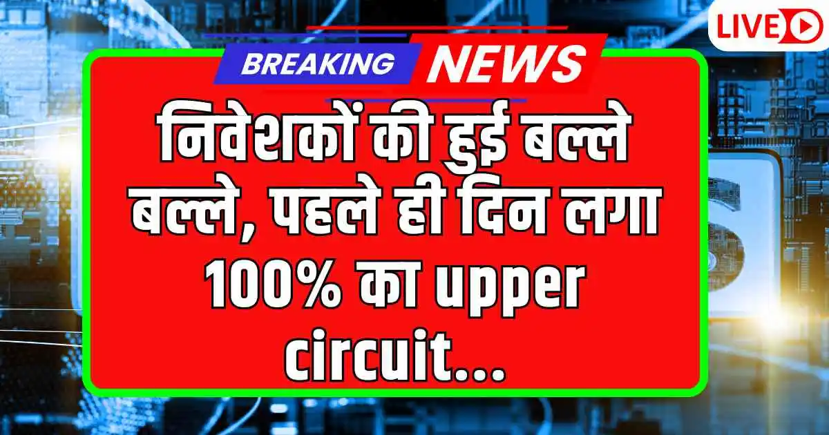 निवेशकों की हुई बल्ले बल्ले, पहले ही दिन लगा 100% का upper circuit…