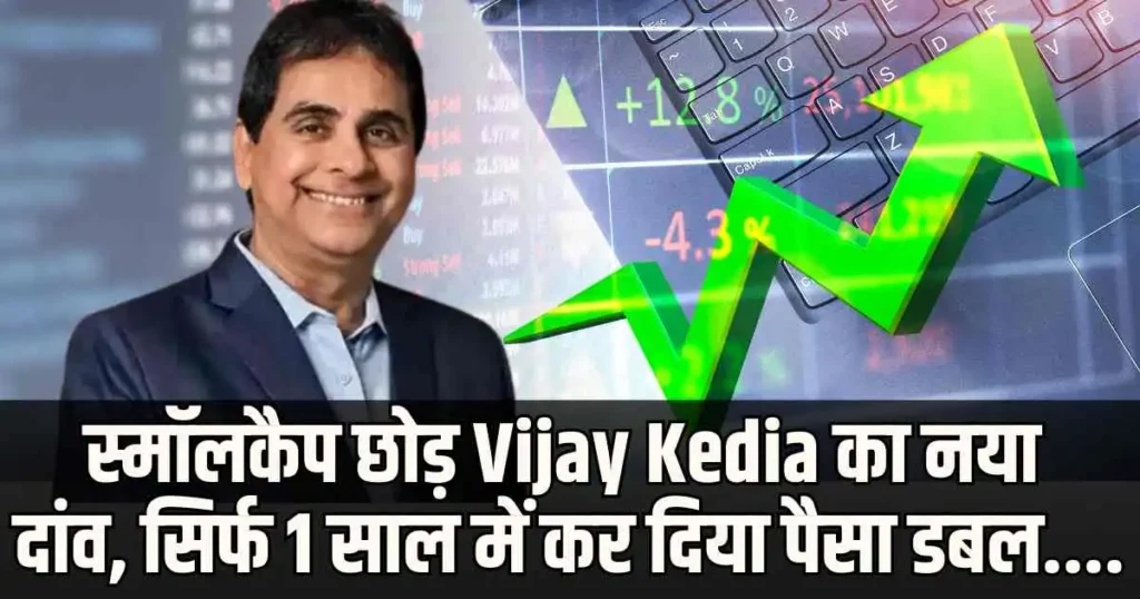 स्मॉलकैप छोड़ Vijay Kedia का नया दांव, सिर्फ 1 साल में कर दिया पैसा डबल....