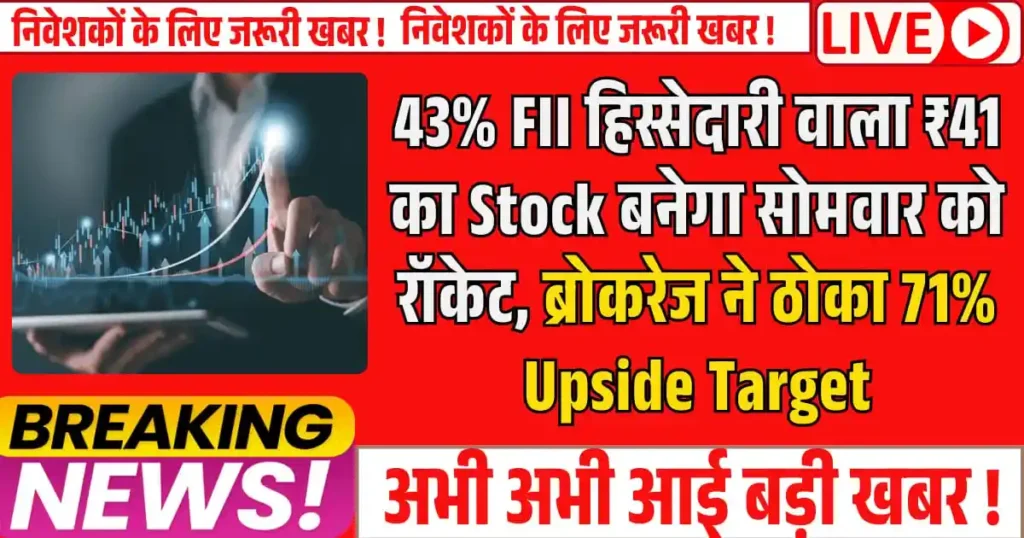 43% FII हिस्सेदारी वाला ₹41 का Stock बनेगा सोमवार को रॉकेट, ब्रोकरेज ने ठोका 71% Upside Target