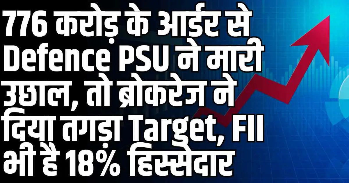 776 करोड़ के आर्डर से Defence PSU ने मारी उछाल, तो ब्रोकरेज ने दिया तगड़ा Target, FII भी है 18% हिस्सेदार