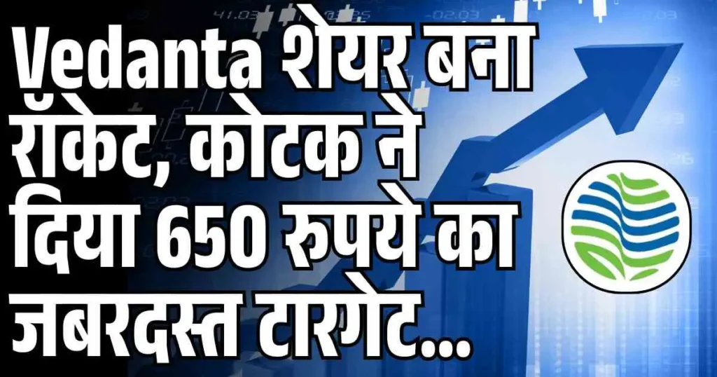 Vedanta शेयर बना रॉकेट, कोटक ने दिया 650 रुपये का जबरदस्त टारगेट...