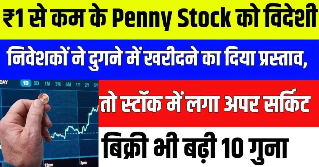 ₹1 से कम के Penny Stock को विदेशी निवेशकों ने दुगने में खरीदने का दिया प्रस्ताव, तो स्टॉक में लगा अपर सर्किट, बिक्री भी बढ़ी 10 गुना