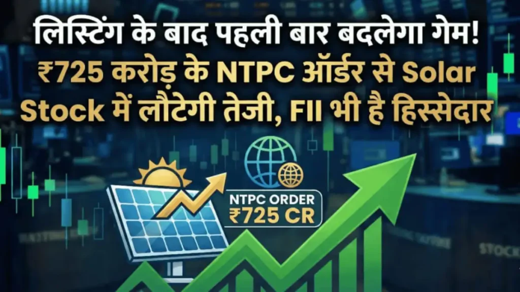 लिस्टिंग के बाद पहली बार बदलेगा गेम! ₹725 करोड़ के NTPC ऑर्डर से Solar Stock में लौटेगी तेजी, FII भी है हिस्सेदार