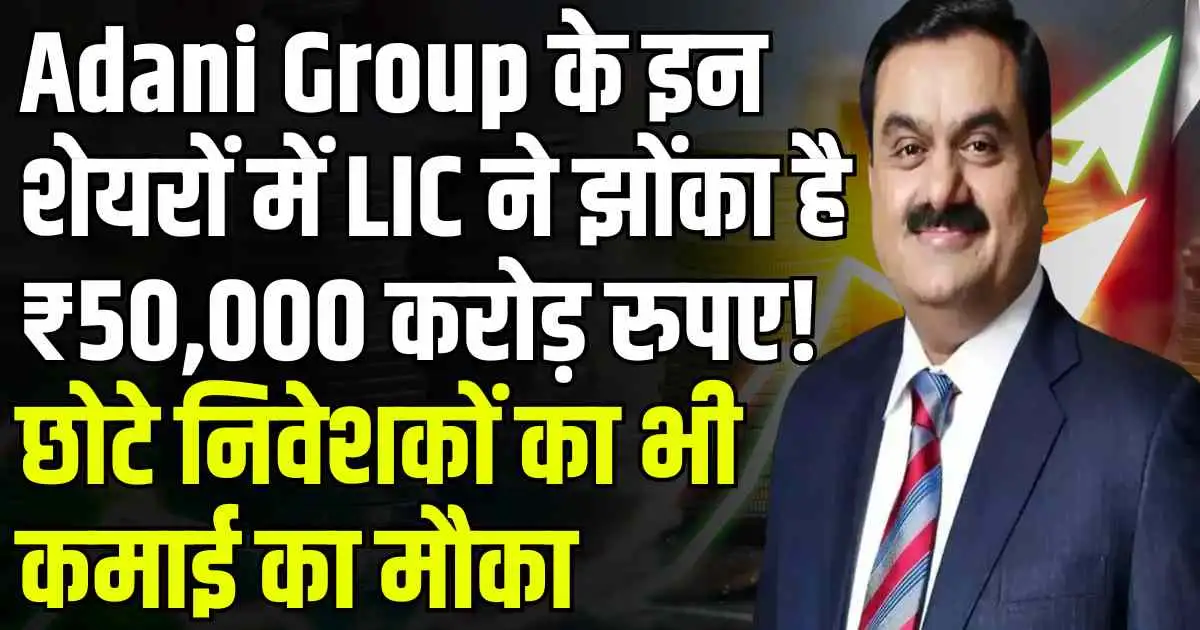 Adani Group के इन शेयरों में LIC ने झोंका है ₹50,000 करोड़ रुपए! छोटे निवेशकों का भी कमाई का मौका