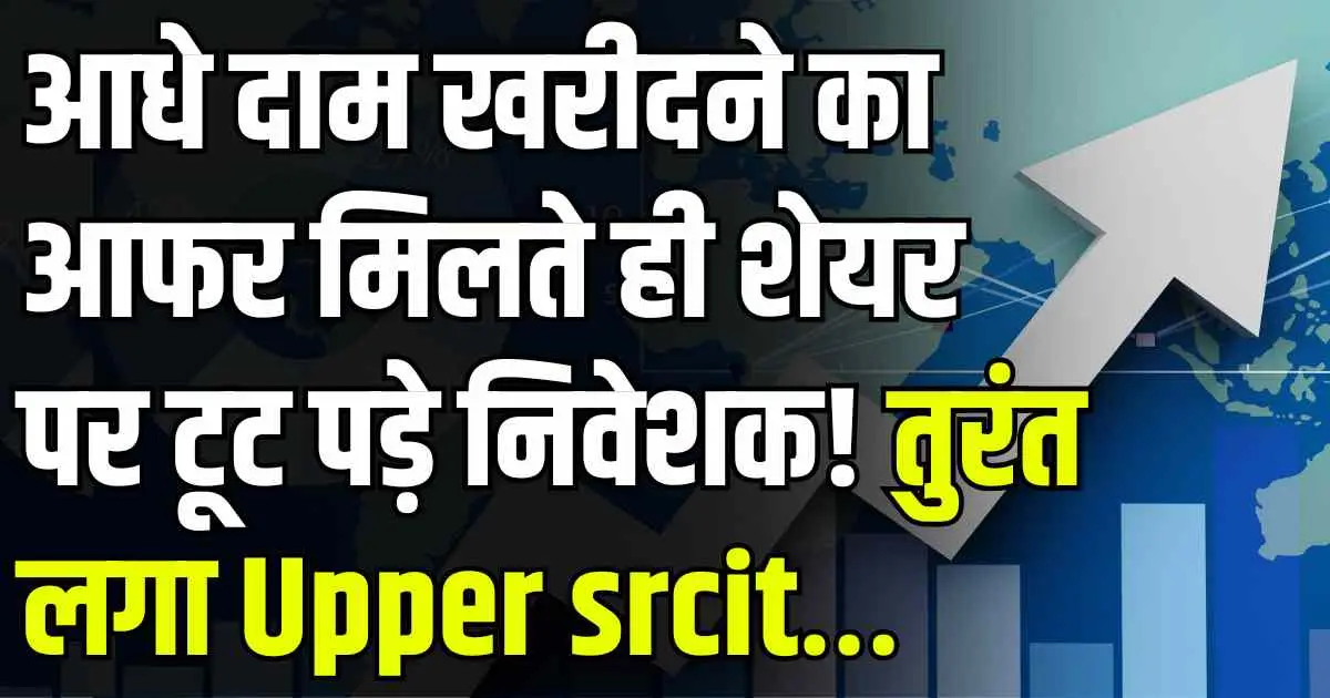 आधे दाम खरीदने का आफर मिलते ही शेयर पर टूट पड़े निवेशक! तुरंत लगा Upper srcit…