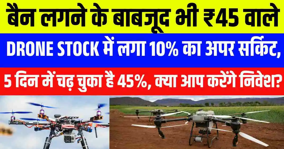 बैन लगने के बाबजूद भी ₹45 वाले Drone stock में लगा 10% का अपर सर्किट, 5 दिन में चढ़ चुका है 45%, क्या आप करेंगे निवेश?