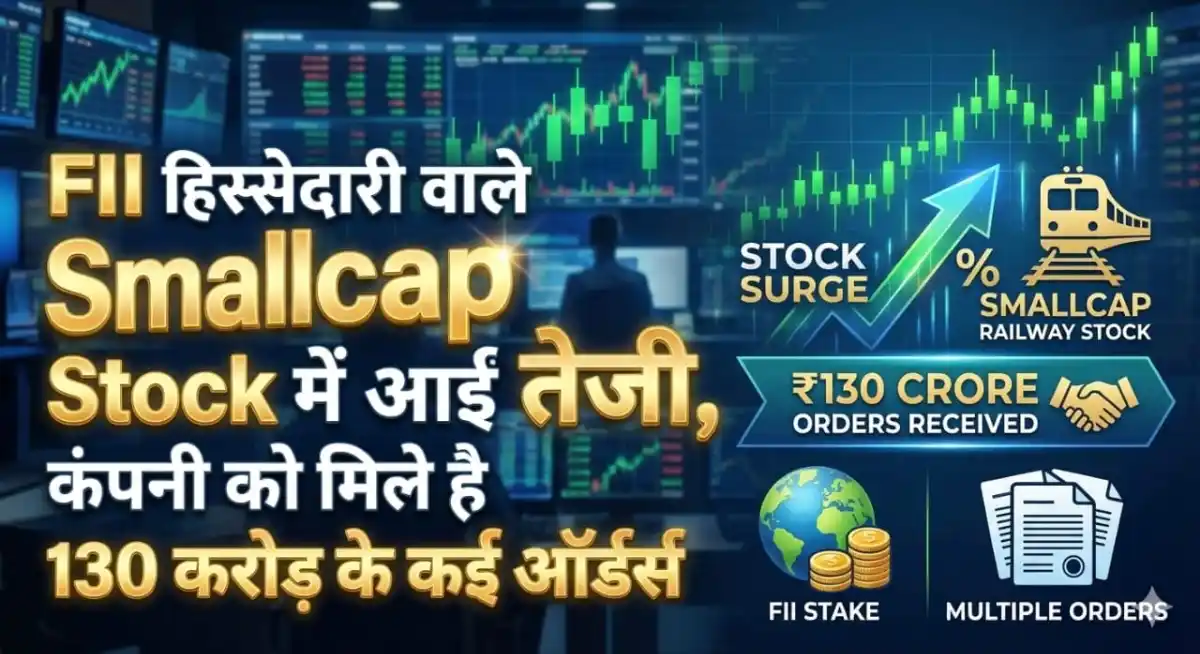 FII हिस्सेदारी वाले Smallcap Railway Stock में आईं तेजी, कंपनी को मिले है 130 करोड़ के कई ऑर्डर्स